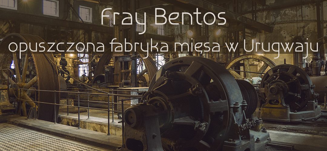 Fray Bentos – opuszczona fabryka mięsa w Urugwaju