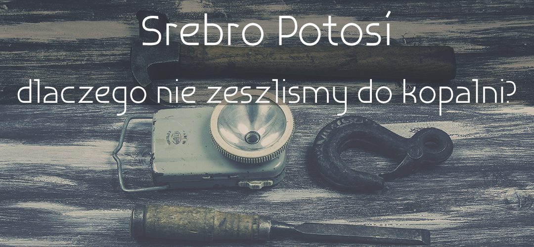 Srebro Potosí. Dlaczego nie zeszliśmy do kopalni?